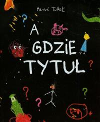 A gdzie tytuł?. Autor: Herve Tullet. Dobreksiazki.pl Okładka książki A gdzie tytuł?