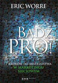 Bądź pro! 7 kroków do mistrzostwa w marketingu. Autor: Eric Worre. Dobreksiazki.pl Okładka książki Bądź pro! 7 kroków do mistrzostwa w marketingu
