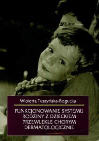 Funkcjonowanie systemu rodziny z dzieckiem przewlekle chorym dermatologicznie. Autor: Wioletta Tuszyńska-Bogucka. Dobreksiazki.pl Okładka książki Funkcjonowanie systemu rodziny z dzieckiem przewlekle chorym dermatologicznie