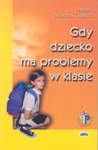Gdy dziecko ma problemy w klasie. Autor: Gomez Morales. Dobreksiazki.pl Okładka książki Gdy dziecko ma problemy w klasie