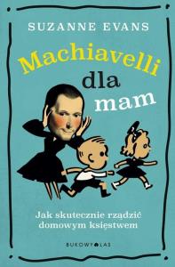 Machiavelli dla mam. Jak skutecznie rządzić. Autor: Evans Suzanne. Dobreksiazki.pl Okładka książki Machiavelli dla mam. Jak skutecznie rządzić