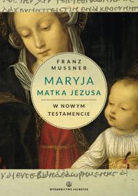 Maryja Matka Jezusa w Nowym Testamencie. Autor: Mussner Franz. Dobreksiazki.pl Okładka książki Maryja Matka Jezusa w Nowym Testamencie