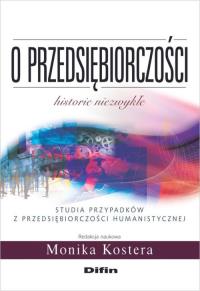 O przedsiębiorczości. Historie niezwykłe. Autor: Kostera Monika. Dobreksiazki.pl Okładka książki O przedsiębiorczości. Historie niezwykłe
