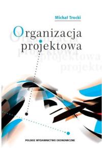 Organizacja projektowa. Autor: Trocki Michał. Dobreksiazki.pl Okładka książki Organizacja projektowa