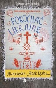 Pokochać Ukrainę. Autor: Alina Łęska, Jacek Łęski. Dobreksiazki.pl Okładka książki Pokochać Ukrainę