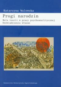 Progi narodzin Rola teorii w pracy psychoanalitycznej. Autor: Walewska Katarzyna. Dobreksiazki.pl Okładka książki Progi narodzin Rola teorii w pracy psychoanalitycznej