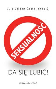 Seksualność da się lubić!. Autor: Castellanos Valdez Luis. Dobreksiazki.pl Okładka książki Seksualność da się lubić!