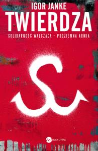 Twierdza. Solidarność walcząca - podziemna armia. Autor: Igor Janke. Dobreksiazki.pl Okładka książki Twierdza. Solidarność walcząca - podziemna armia