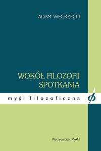 Wokół filozofii spotkania. Autor: Węgrzecki Adam. Dobreksiazki.pl Okładka książki Wokół filozofii spotkania