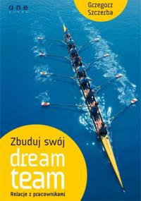 Zbuduj swój dream team. Relacje z pracownikami. Autor: Szczerba Grzegorz. Dobreksiazki.pl Okładka książki Zbuduj swój dream team. Relacje z pracownikami
