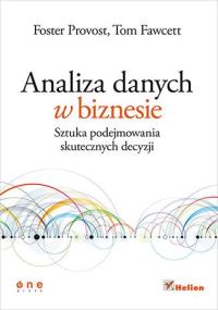 Analiza danych w biznesie. Sztuka podejmowania .... Autor: Foster Provost, Tom Fawcett. Dobreksiazki.pl Okładka książki Analiza danych w biznesie. Sztuka podejmowania ...