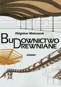 Budownictwo drewniane. Autor: Mielczarek Zbigniew. Dobreksiazki.pl Okładka książki Budownictwo drewniane