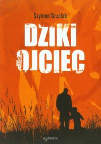 Dziki ojciec. Autor: Szymon Grzelak. Dobreksiazki.pl Okładka książki Dziki ojciec