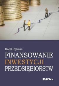 Finansowanie inwestycji przedsiębiorstw. Autor: Rębilas Rafał. Dobreksiazki.pl Okładka książki Finansowanie inwestycji przedsiębiorstw