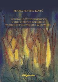 Grunwald w świadomości społeczeństwa polskiego w drugiej połowie XIX i w XX wieku. Autor: Knyspel-Kopeć Renata. Dobreksiazki.pl Okładka książki Grunwald w świadomości społeczeństwa polskiego w drugiej połowie XIX i w XX wieku