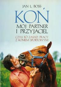 Koń. Mój partner i przyjaciel, czyli 10 zasad.... Autor: Jan L.Boss. Dobreksiazki.pl Okładka książki Koń. Mój partner i przyjaciel, czyli 10 zasad...