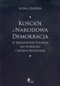 Kościół a Narodowa Demokracja w Królestwie Polskim do wybuchu I wojny światowej. Autor: Zaleska Ilona. Dobreksiazki.pl Okładka książki Kościół a Narodowa Demokracja w Królestwie Polskim do wybuchu I wojny światowej