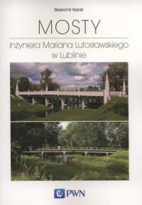 Mosty inżyniera Mariana Lutosławskiego w Lublinie. Autor: Karaś Sławomir. Dobreksiazki.pl Okładka książki Mosty inżyniera Mariana Lutosławskiego w Lublinie