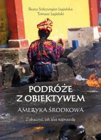 Podróże z obiektywem. Ameryka Środkowa. Autor: Jagielski Tomasz, Beata Szlezyngier-Jagielska. Dobreksiazki.pl Okładka książki Podróże z obiektywem. Ameryka Środkowa