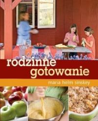Rodzinne gotowanie. Autor: Sinskey Maria Helm. Dobreksiazki.pl Okładka książki Rodzinne gotowanie