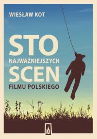 Sto najważniejszych scen filmu polskiego. Autor: WIESŁAW KOT. Dobreksiazki.pl Okładka książki Sto najważniejszych scen filmu polskiego