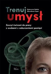Trenuj umysł. Zeszyt ćw. do pracy z osobami z ... Autor: Sabela Katarzyna, Cuper Mirosława. Dobreksiazki.pl Okładka książki Trenuj umysł. Zeszyt ćw. do pracy z osobami z ..