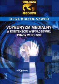 Voyeuryzm medialny w kontekście współczesnej prasy w Polsce. Autor: Białek-Szwed Olga. Dobreksiazki.pl Okładka książki Voyeuryzm medialny w kontekście współczesnej prasy w Polsce
