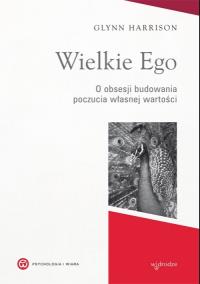 Wielkie Ego. O obsesji budowania własnej wartości. Autor: Glynn Harrison. Dobreksiazki.pl Okładka książki Wielkie Ego. O obsesji budowania własnej wartości