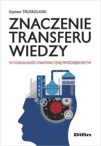Znaczenie transferu wiedzy w działalności innowacyjnej przedsiębiorstw. Autor: Truskolaski Szymon. Dobreksiazki.pl Okładka książki Znaczenie transferu wiedzy w działalności innowacyjnej przedsiębiorstw