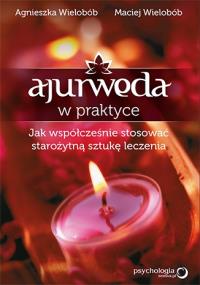 Ajurweda w praktyce. Jak współcześnie stosować .... Autor: Agnieszka Wielobób, Wielobób Maciej. Dobreksiazki.pl Okładka książki Ajurweda w praktyce. Jak współcześnie stosować ...