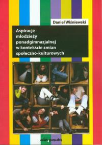 Aspiracje młodzieży ponadgimnazjalnej w kontekście zmian społeczno-kulturowych. Autor: Wiśniewski Daniel. Dobreksiazki.pl Okładka książki Aspiracje młodzieży ponadgimnazjalnej w kontekście zmian społeczno-kulturowych