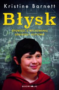 Błysk. Opowieść o wychowaniu, geniuszu i autyzmie. Autor: Barnett Kristine. Dobreksiazki.pl Okładka książki Błysk. Opowieść o wychowaniu, geniuszu i autyzmie