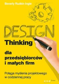 Design Thinking dla przedsiębiorców i małych firm.. Autor: Beverly Rudkin Ingle. Dobreksiazki.pl Okładka książki Design Thinking dla przedsiębiorców i małych firm.