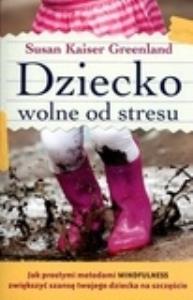 Dziecko wolne od stresu. Autor: Susan Keiser Greenland. Dobreksiazki.pl Okładka książki Dziecko wolne od stresu