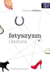 Fetyszyzm i kultura. Autor: Bohme Hartmut. Dobreksiazki.pl Okładka książki Fetyszyzm i kultura