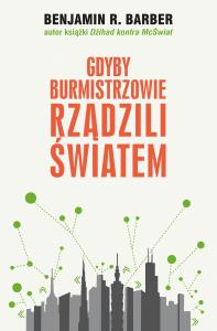 Gdyby burmistrzowie rządzili światem. Autor: Barber Benjamin R.. Dobreksiazki.pl Okładka książki Gdyby burmistrzowie rządzili światem