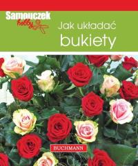 Jak układać bukiety. Samouczek hobby. Autor: Magdalena Szwedkowicz-Kostrzewa. Dobreksiazki.pl Okładka książki Jak układać bukiety. Samouczek hobby