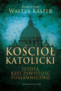 Kościół Katolicki. Istota, rzeczywistość.... Autor: kard. Walter Kasper. Dobreksiazki.pl Okładka książki Kościół Katolicki. Istota, rzeczywistość...