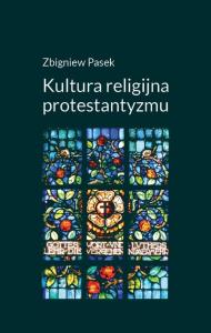 Kultura religijna protestantyzmu. Autor: Redakcja: Pasek Zbigniew. Dobreksiazki.pl Okładka książki Kultura religijna protestantyzmu
