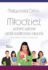 Młodzież wobec wyboru profilu kształcenia i zawodu. Autor: Dubis Małgorzata. Dobreksiazki.pl Okładka książki Młodzież wobec wyboru profilu kształcenia i zawodu