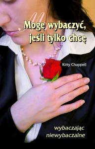 Mogę wybaczyć jeśli tylko chcę. Autor: Kitty Chappell. Dobreksiazki.pl Okładka książki Mogę wybaczyć jeśli tylko chcę