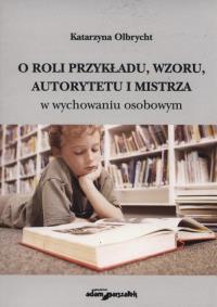 O roli przykładu, wzroku autorytetu i mistrza. Autor: Olbrycht Katarzyna. Dobreksiazki.pl Okładka książki O roli przykładu, wzroku autorytetu i mistrza