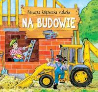 Pierwsza książeczka malucha. Na budowie. Autor: Bator Agnieszka. Dobreksiazki.pl Okładka książki Pierwsza książeczka malucha. Na budowie