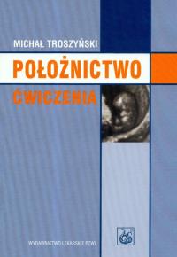 Położnictwo. Ćwiczenia. Autor: Troszyński Michał. Dobreksiazki.pl Okładka książki Położnictwo. Ćwiczenia
