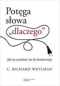 Potęga słowa dlaczego. Jak się wyróżnić .... Autor: C. Richard Weylman. Dobreksiazki.pl Okładka książki Potęga słowa dlaczego. Jak się wyróżnić ...