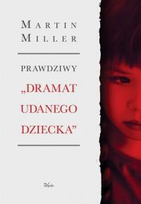 Prawdziwy Dramat udanego dziecka. Autor: Miller Martin. Dobreksiazki.pl Okładka książki Prawdziwy Dramat udanego dziecka