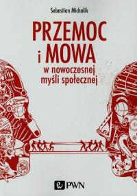 Przemoc i mowa w nowoczesnej myśli społecznej. Autor: Michalik Sebastian. Dobreksiazki.pl Okładka książki Przemoc i mowa w nowoczesnej myśli społecznej