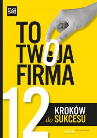 To twoja firma. 12 kroków do sukcesu. Autor: TAXCARE. Dobreksiazki.pl Okładka książki To twoja firma. 12 kroków do sukcesu