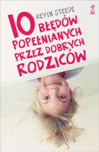 10 błędów popełnianych przez dobrych rodziców. Autor: Kevin Steede. Dobreksiazki.pl Okładka książki 10 błędów popełnianych przez dobrych rodziców