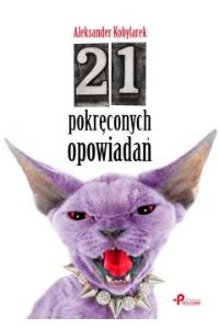 21 pokręconych opowiadań. Autor: Kobylarek Aleksander. Dobreksiazki.pl Okładka książki 21 pokręconych opowiadań